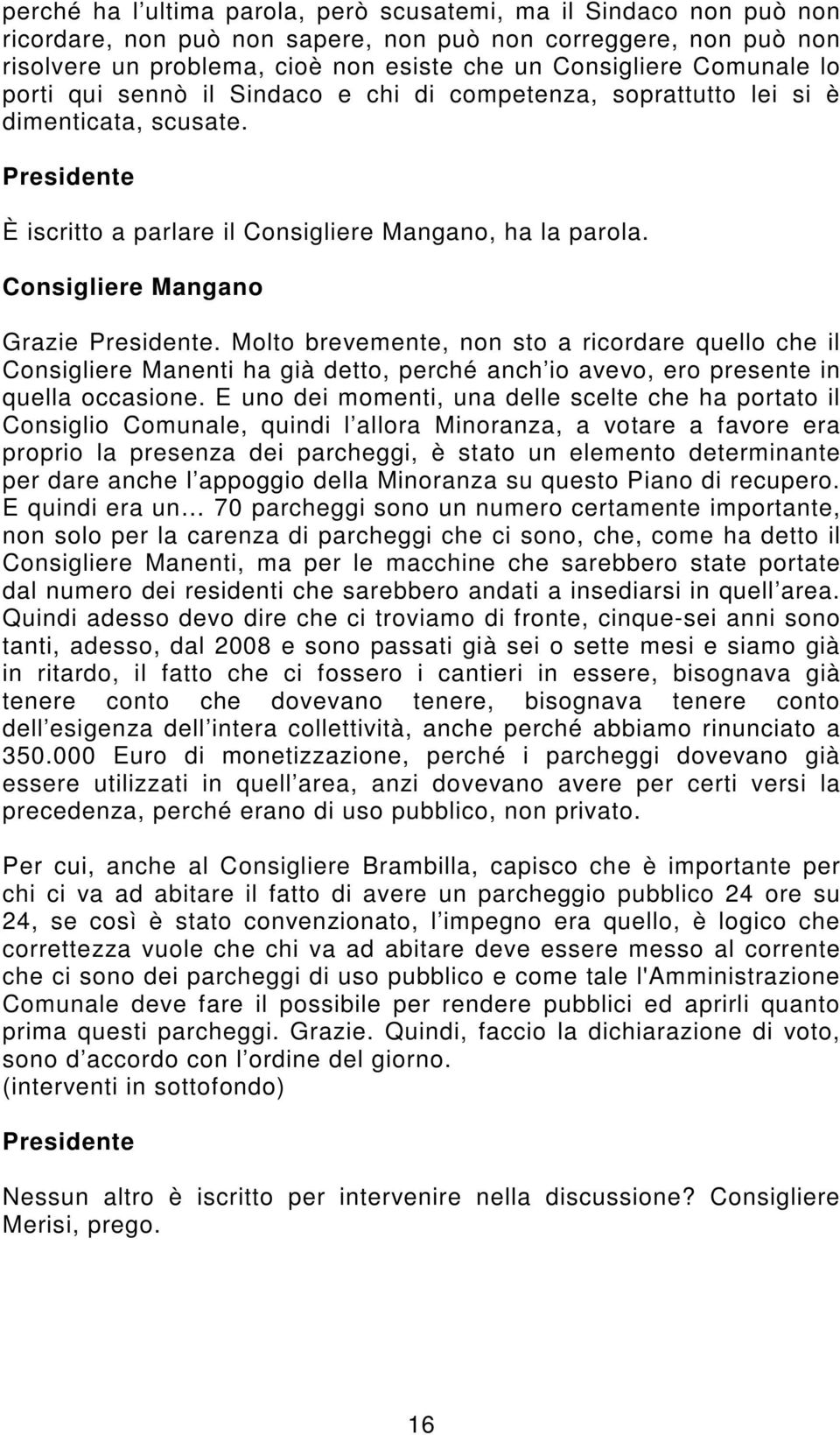 Molto brevemente, non sto a ricordare quello che il Consigliere Manenti ha già detto, perché anch io avevo, ero presente in quella occasione.