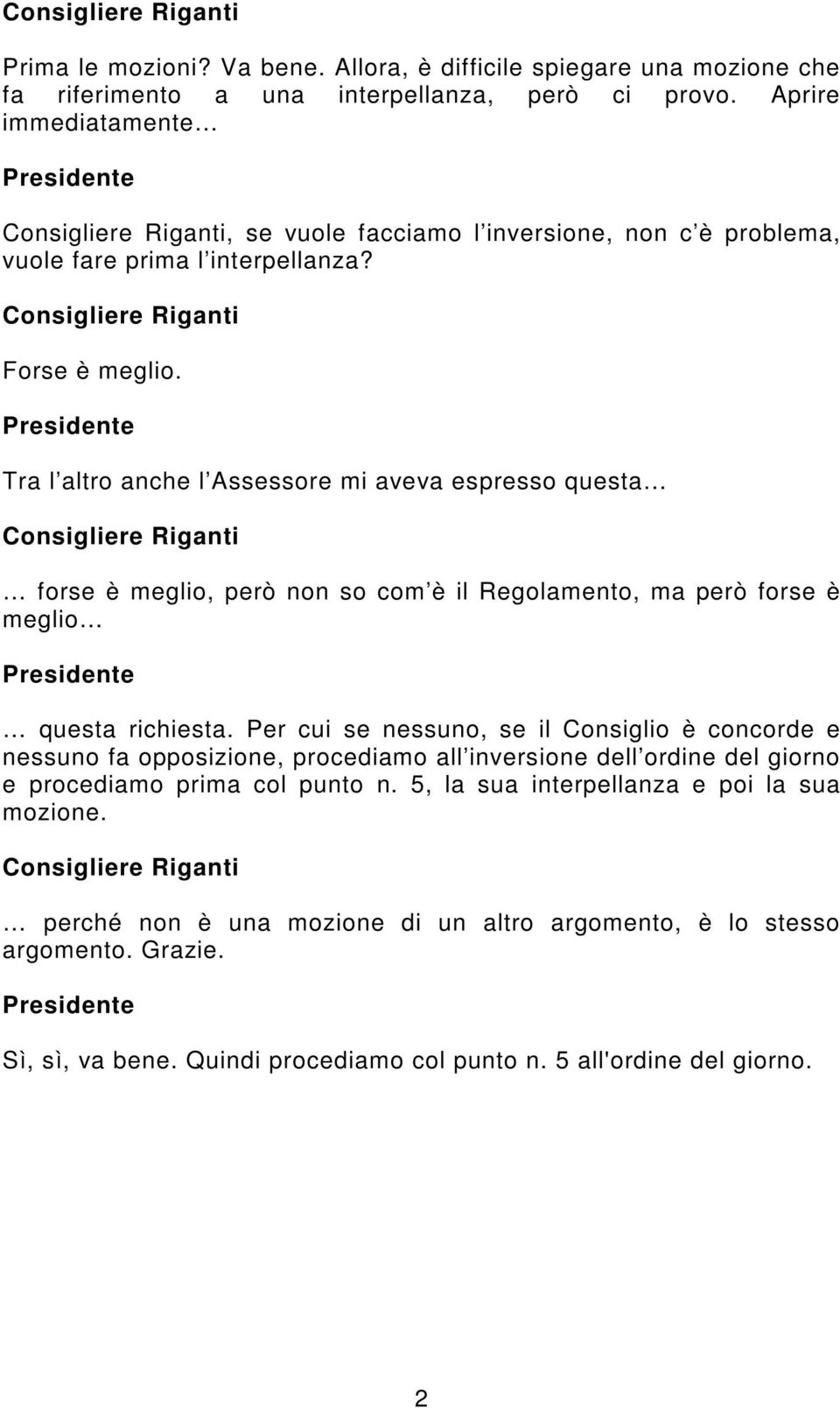 Tra l altro anche l Assessore mi aveva espresso questa Consigliere Riganti forse è meglio, però non so com è il Regolamento, ma però forse è meglio questa richiesta.