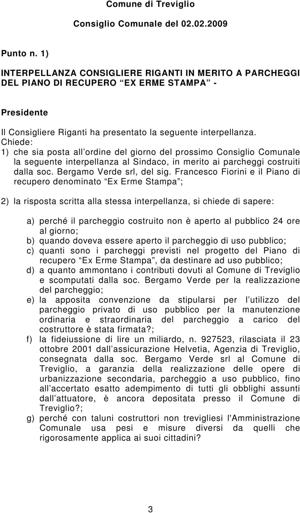 Chiede: 1) che sia posta all ordine del giorno del prossimo Consiglio Comunale la seguente interpellanza al Sindaco, in merito ai parcheggi costruiti dalla soc. Bergamo Verde srl, del sig.