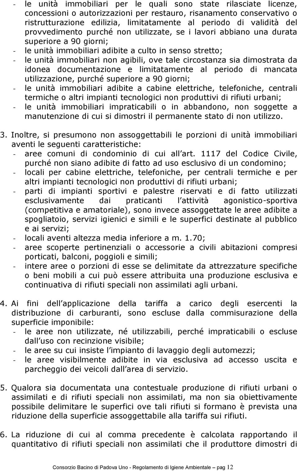 ove tale circostanza sia dimostrata da idonea documentazione e limitatamente al periodo di mancata utilizzazione, purché superiore a 90 giorni; - le unità immobiliari adibite a cabine elettriche,