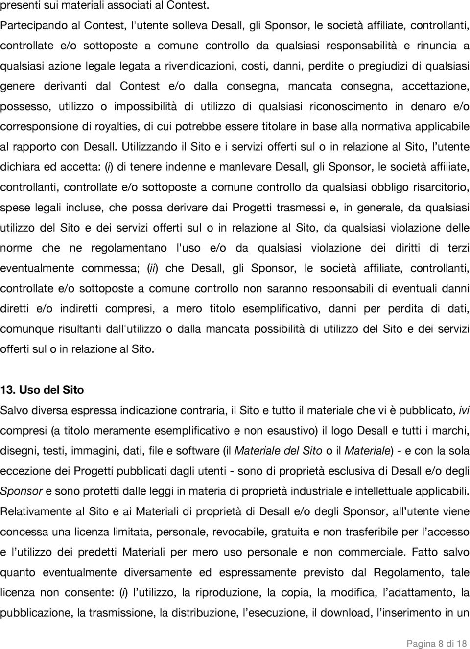 azione legale legata a rivendicazioni, costi, danni, perdite o pregiudizi di qualsiasi genere derivanti dal Contest e/o dalla consegna, mancata consegna, accettazione, possesso, utilizzo o