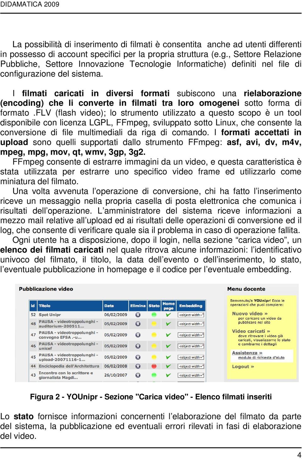 I filmati caricati in diversi formati subiscono una rielaborazione (encoding) che li converte in filmati tra loro omogenei sotto forma di formato.