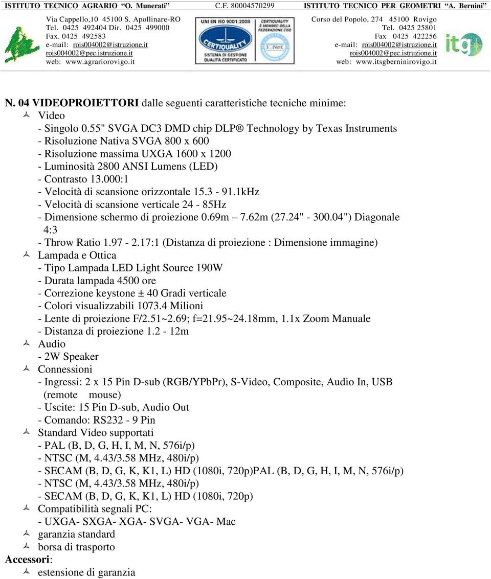 000:1 - Velocità di scansione orizzontale 15.3-91.1kHz - Velocità di scansione verticale 24-85Hz - Dimensione schermo di proiezione 0.69m 7.62m (27.24" - 300.04") Diagonale 4:3 - Throw Ratio 1.97-2.