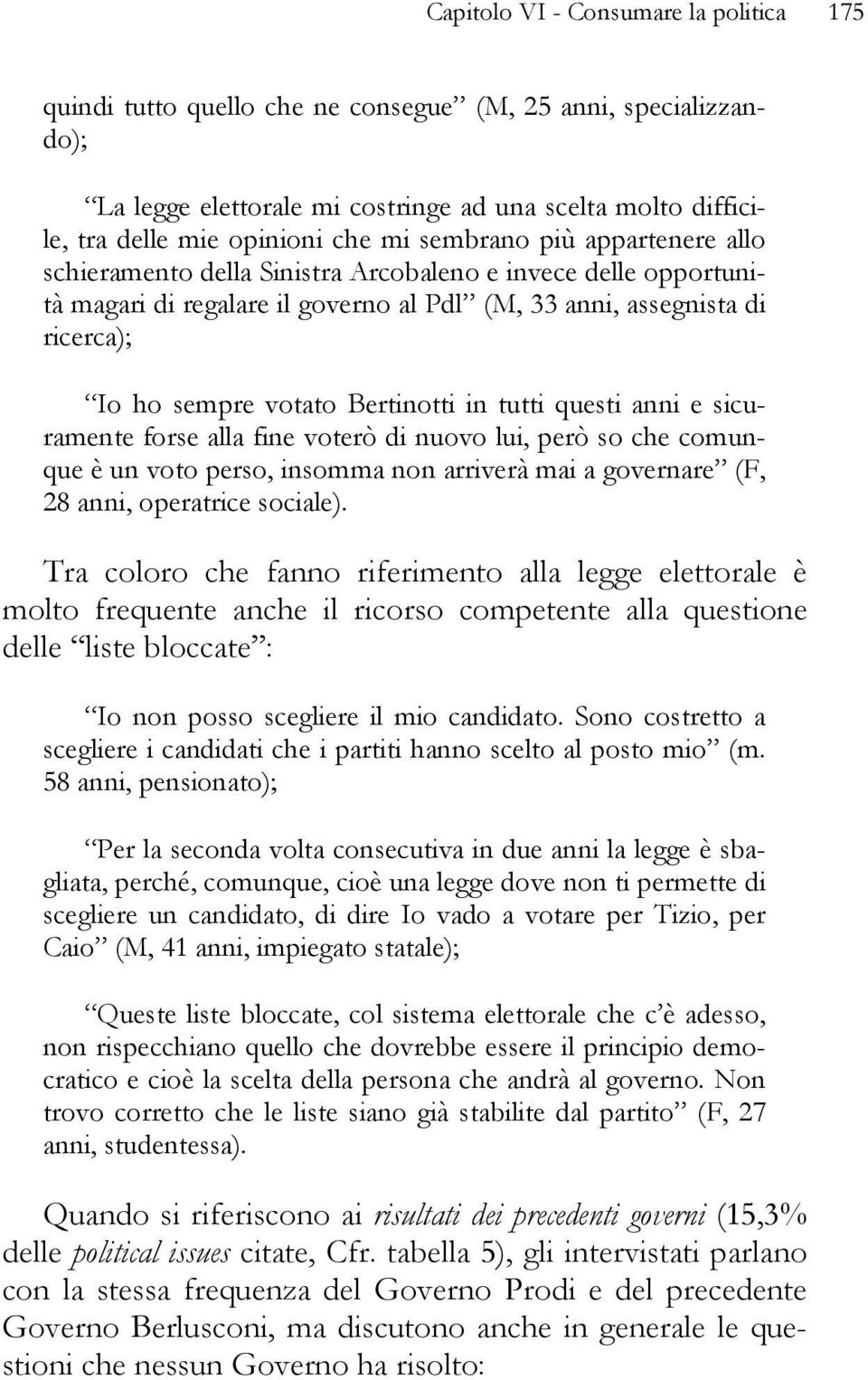 Bertinotti in tutti questi anni e sicuramente forse alla fine voterò di nuovo lui, però so che comunque è un voto perso, insomma non arriverà mai a governare (F, 28 anni, operatrice sociale).