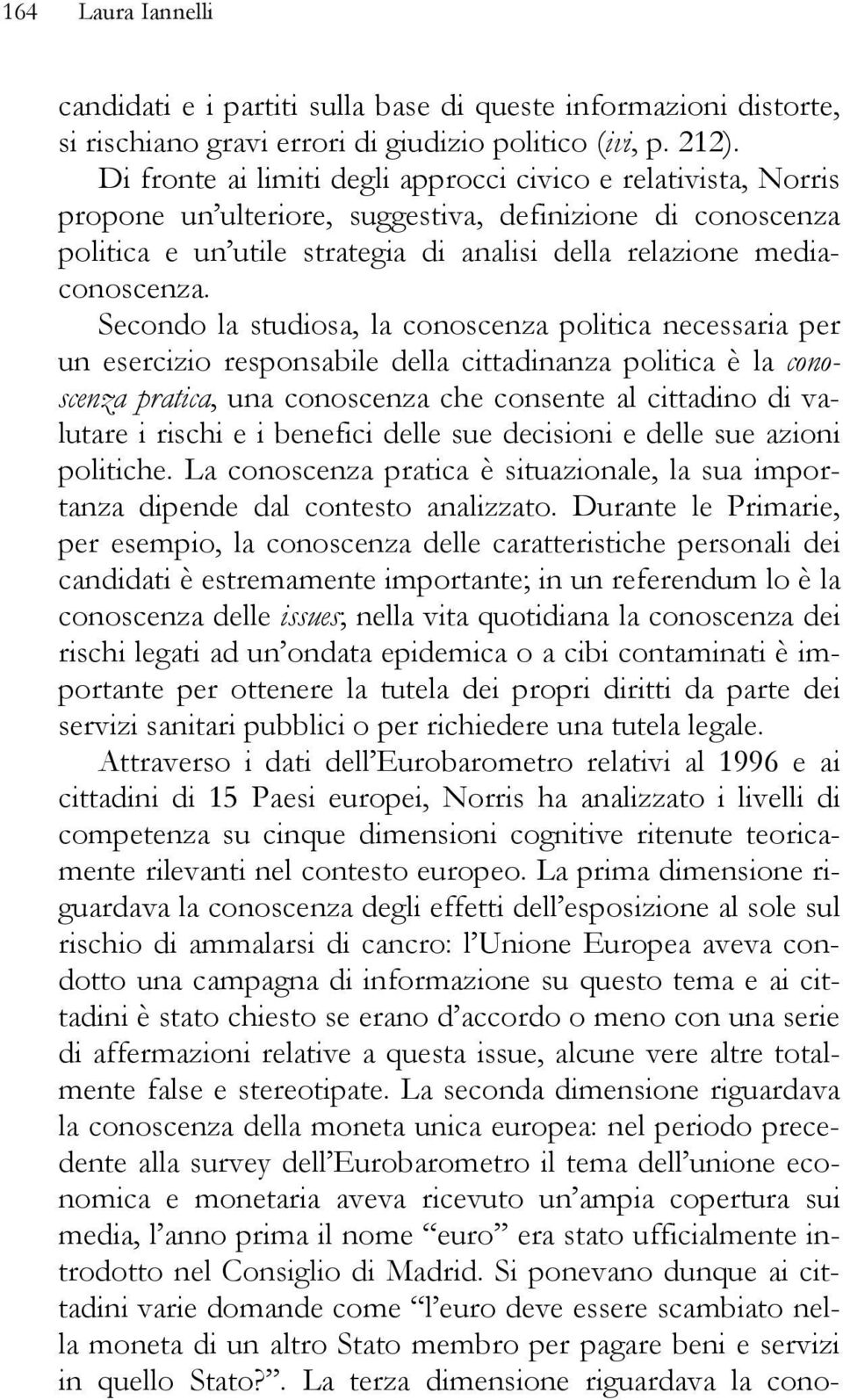 Secondo la studiosa, la conoscenza politica necessaria per un esercizio responsabile della cittadinanza politica è la conoscenza pratica, una conoscenza che consente al cittadino di valutare i rischi