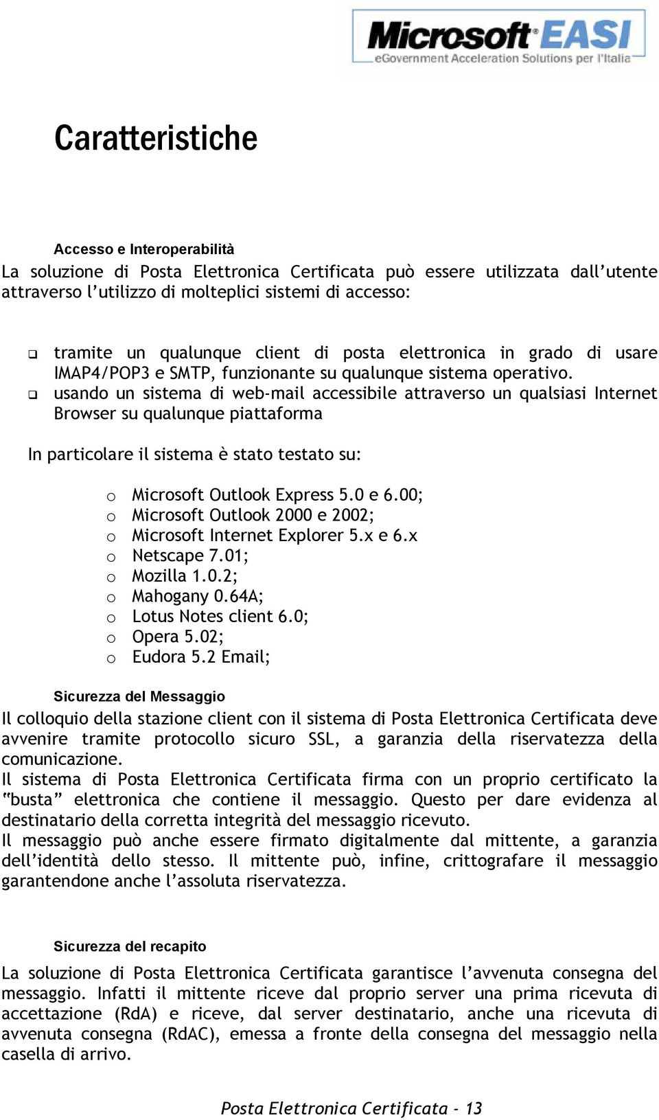 usando un sistema di web-mail accessibile attraverso un qualsiasi Internet Browser su qualunque piattaforma In particolare il sistema è stato testato su: o Microsoft Outlook Express 5.0 e 6.