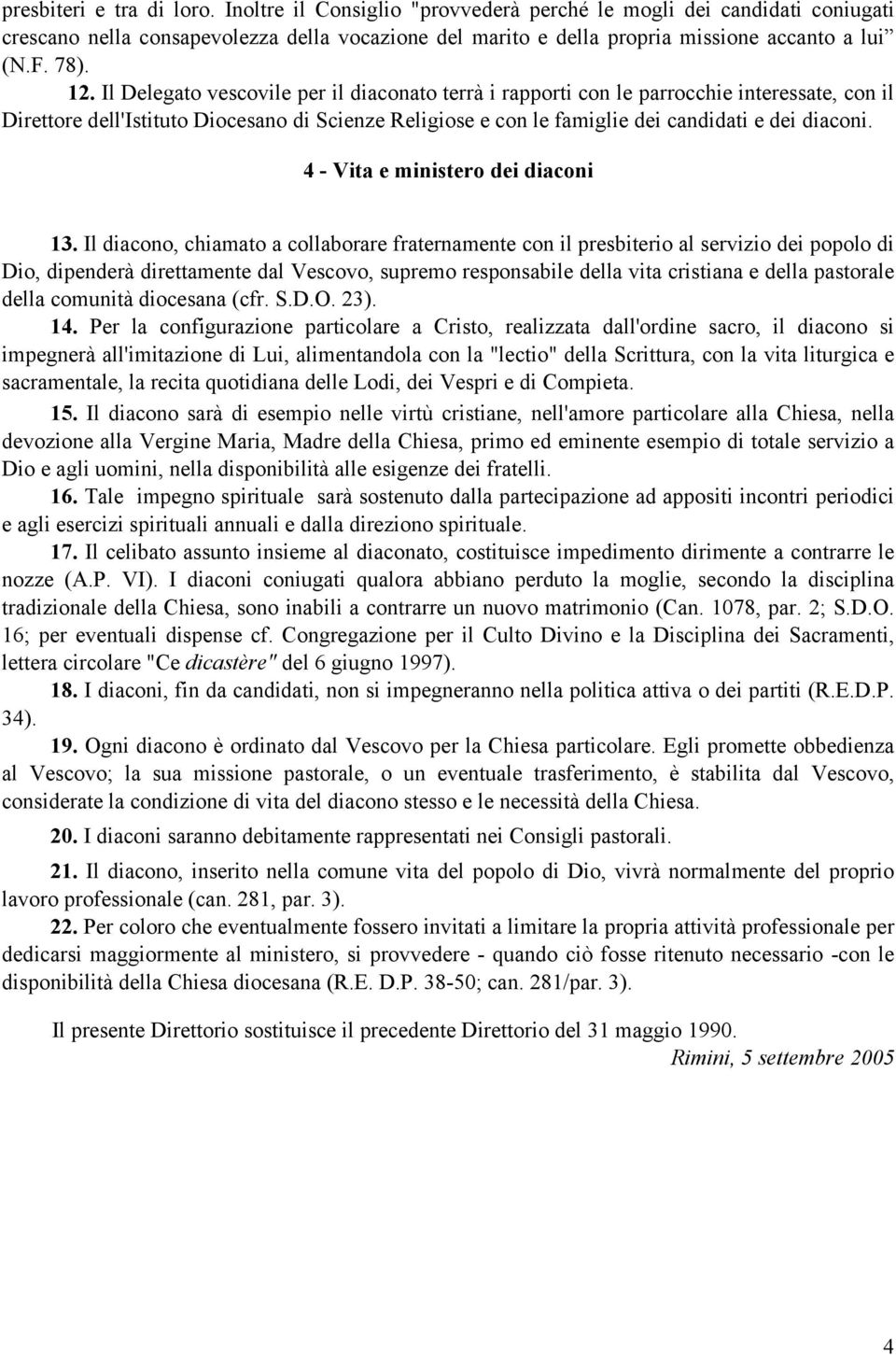 Il Delegato vescovile per il diaconato terrà i rapporti con le parrocchie interessate, con il Direttore dell'istituto Diocesano di Scienze Religiose e con le famiglie dei candidati e dei diaconi.