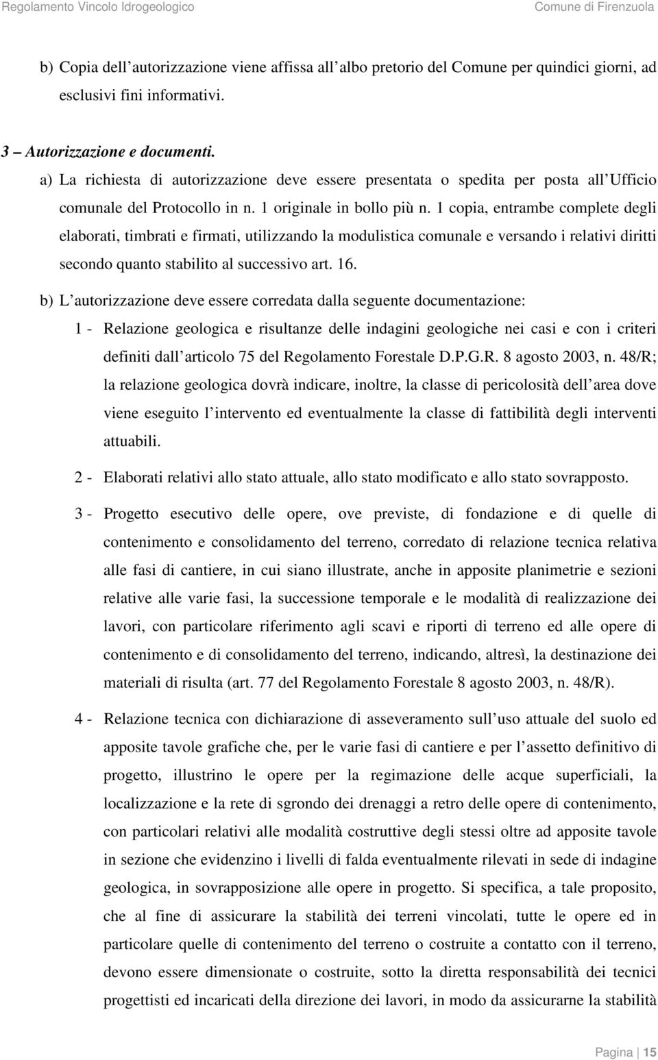 1 copia, entrambe complete degli elaborati, timbrati e firmati, utilizzando la modulistica comunale e versando i relativi diritti secondo quanto stabilito al successivo art. 16.