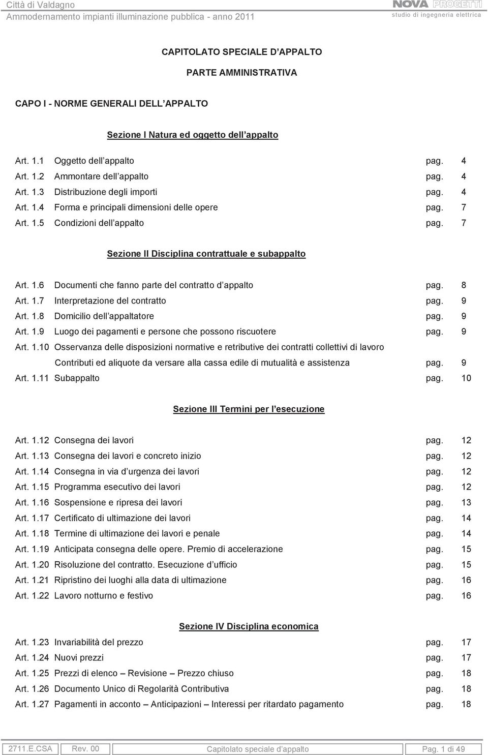 8 Art. 1.7 Interpretazione del contratto pag. 9 Art. 1.8 Domicilio dell appaltatore pag. 9 Art. 1.9 Luogo dei pagamenti e persone che possono riscuotere pag. 9 Art. 1.10 Osservanza delle disposizioni normative e retributive dei contratti collettivi di lavoro Contributi ed aliquote da versare alla cassa edile di mutualità e assistenza pag.