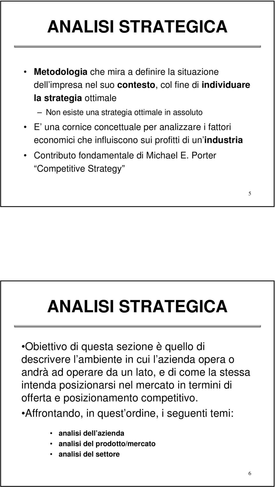 Porter Competitive Strategy 5 ANALISI STRATEGICA Obiettivo di questa sezione è quello di descrivere l ambiente in cui l azienda opera o andrà ad operare da un lato, e di come la