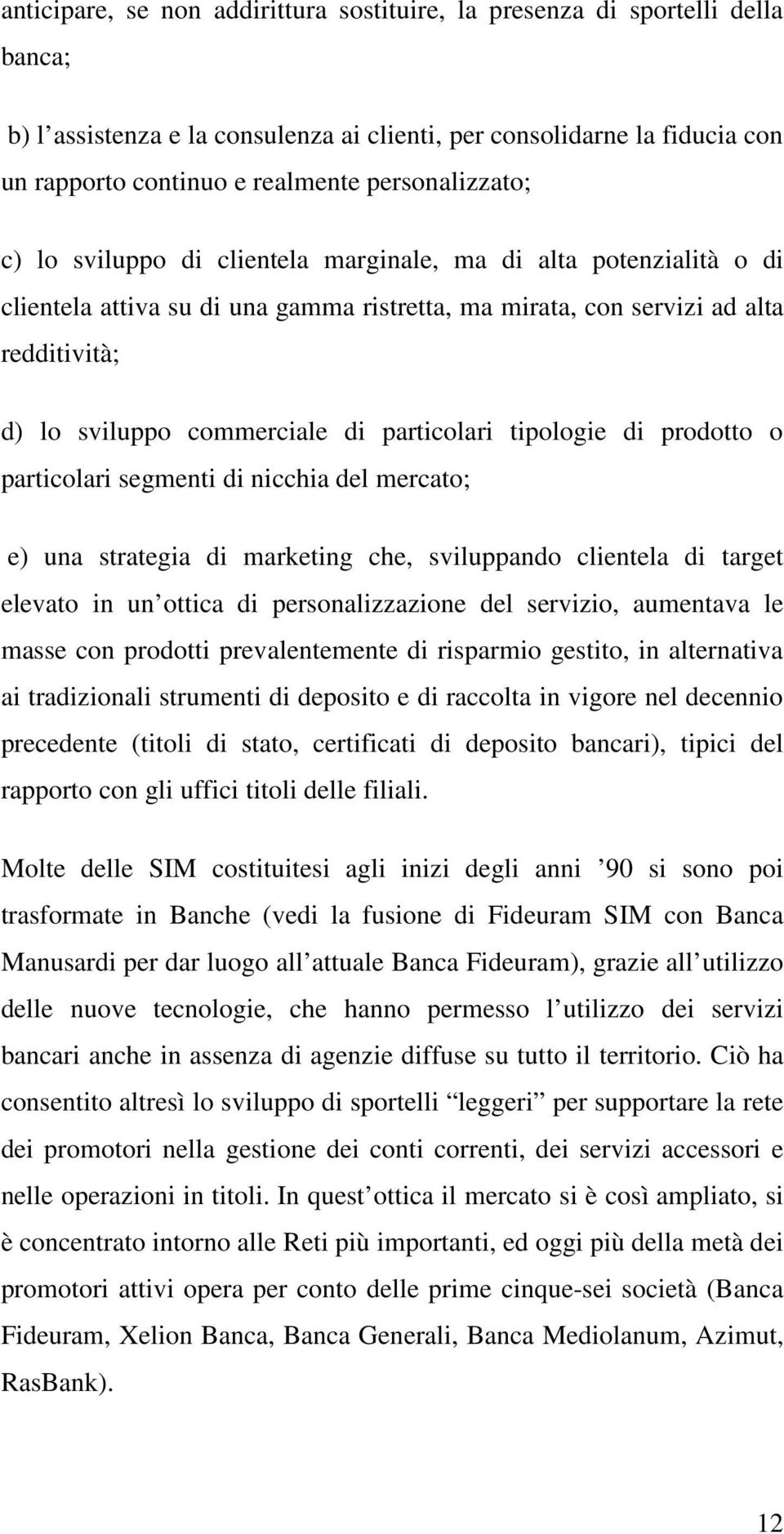 di particolari tipologie di prodotto o particolari segmenti di nicchia del mercato; e) una strategia di marketing che, sviluppando clientela di target elevato in un ottica di personalizzazione del