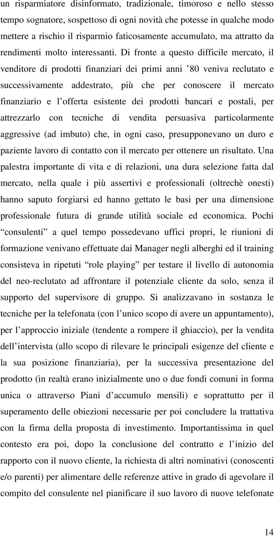 Di fronte a questo difficile mercato, il venditore di prodotti finanziari dei primi anni 80 veniva reclutato e successivamente addestrato, più che per conoscere il mercato finanziario e l offerta