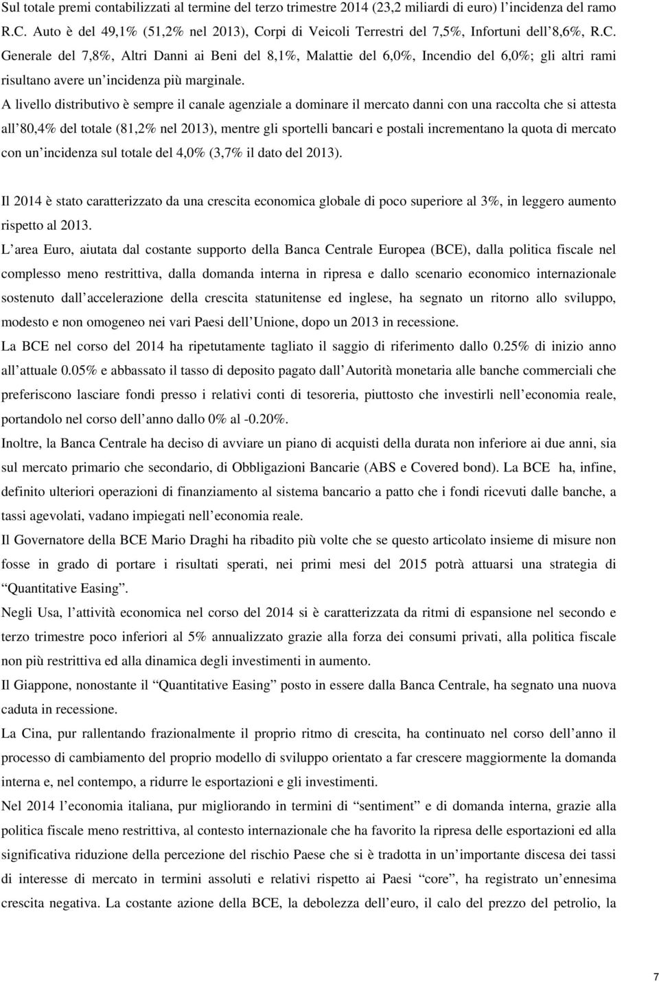 A livello distributivo è sempre il canale agenziale a dominare il mercato danni con una raccolta che si attesta all 80,4% del totale (81,2% nel 2013), mentre gli sportelli bancari e postali