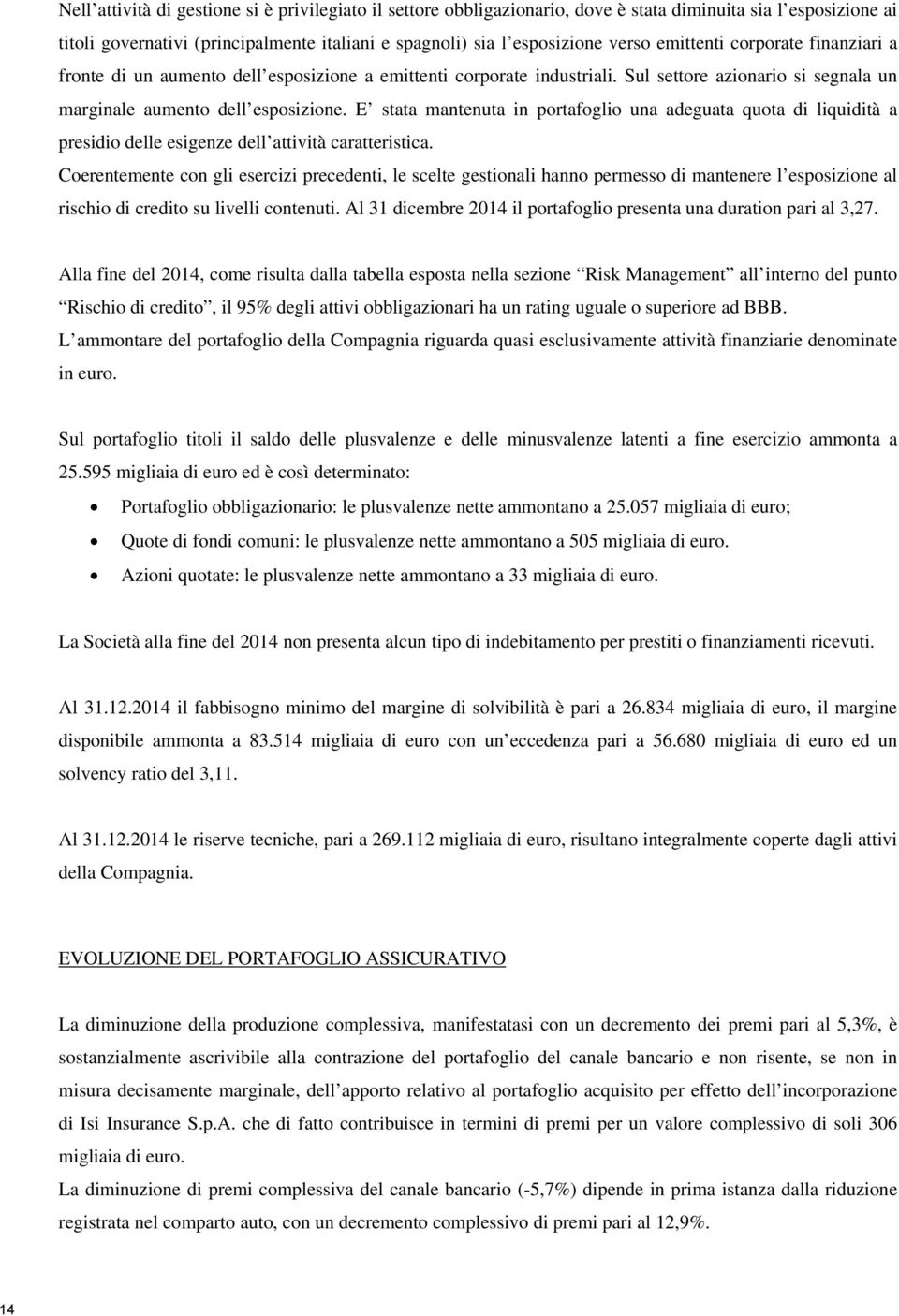 E stata mantenuta in portafoglio una adeguata quota di liquidità a presidio delle esigenze dell attività caratteristica.