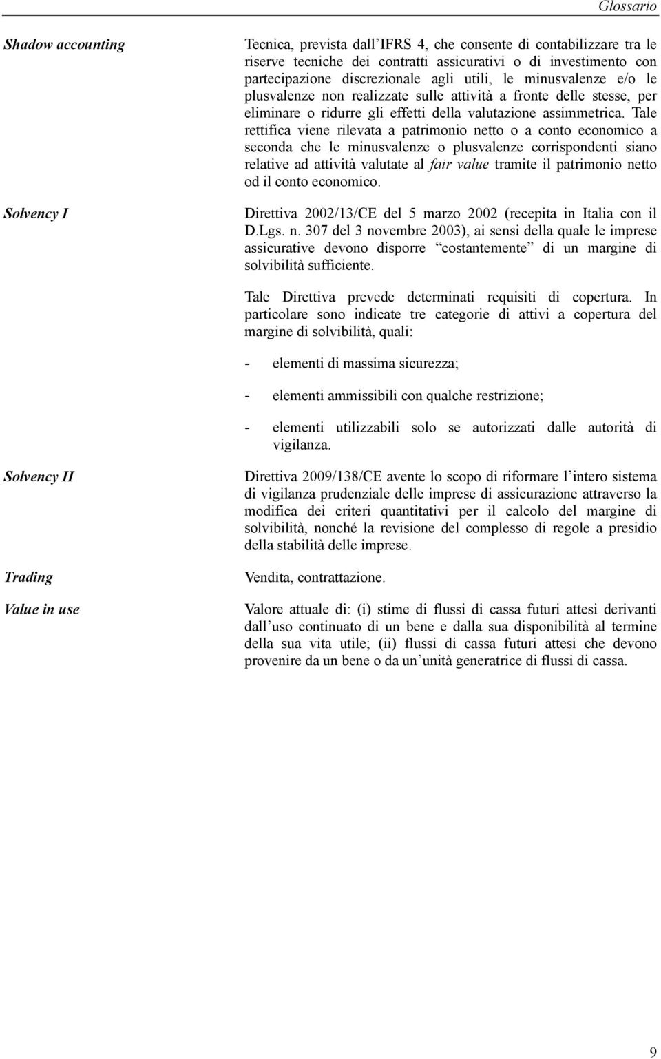 Tale rettifica viene rilevata a patrimonio netto o a conto economico a seconda che le minusvalenze o plusvalenze corrispondenti siano relative ad attività valutate al fair value tramite il patrimonio