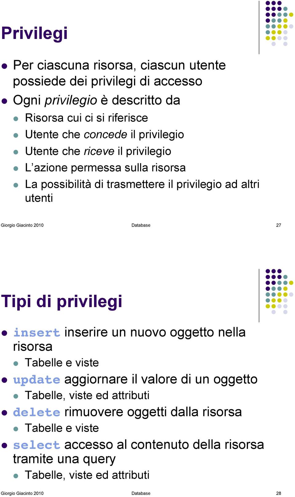 La possibilità di trasmettere il privilegio ad altri utenti Giorgio Giacinto 2010 Database 27 Tipi di privilegi! insert inserire un nuovo oggetto nella risorsa!