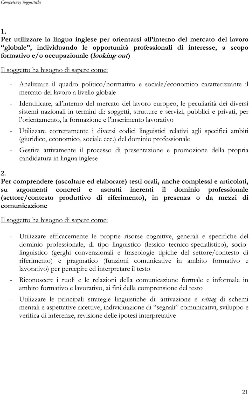 dei diversi sistemi nazionali in termini di: soggetti, strutture e servizi, pubblici e privati, per l orientamento, la formazione e l inserimento lavorativo - Utilizzare correttamente i diversi