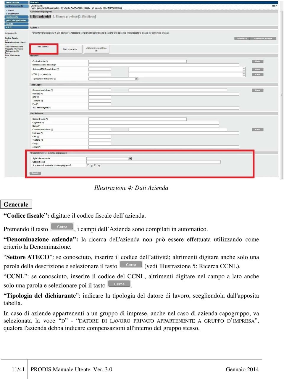 Settore ATECO : se conosciuto, inserire il codice dell attività; altrimenti digitare anche solo una parola della descrizione e selezionare il tasto (vedi Illustrazione 5: Ricerca CCNL).