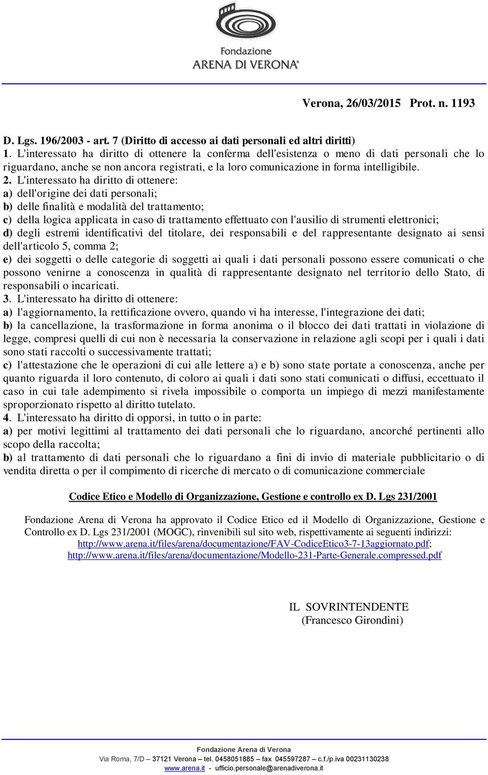 L'interessato ha diritto di ottenere: a) dell'origine dei dati personali; b) delle finalità e modalità del trattamento; c) della logica applicata in caso di trattamento effettuato con l'ausilio di