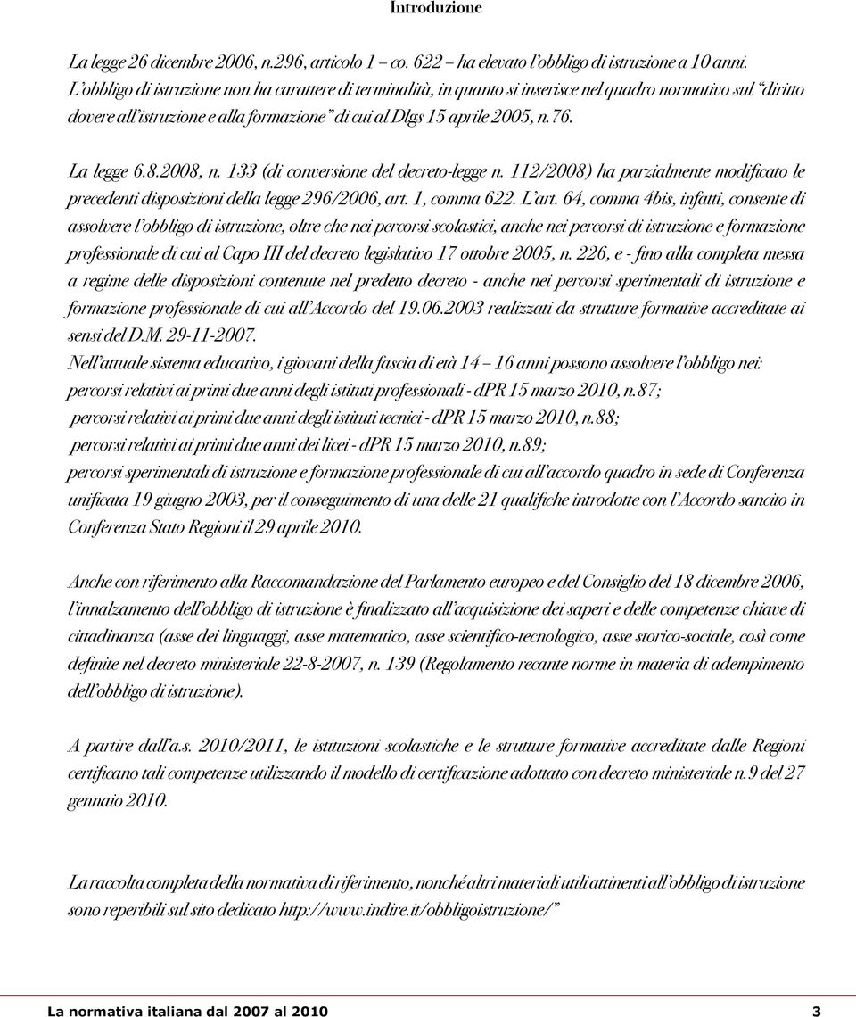 La legge 6.8.2008, n. 133 (di conversione del decreto-legge n. 112/2008) ha parzialmente modificato le precedenti disposizioni della legge 296/2006, art. 1, comma 622. L art.