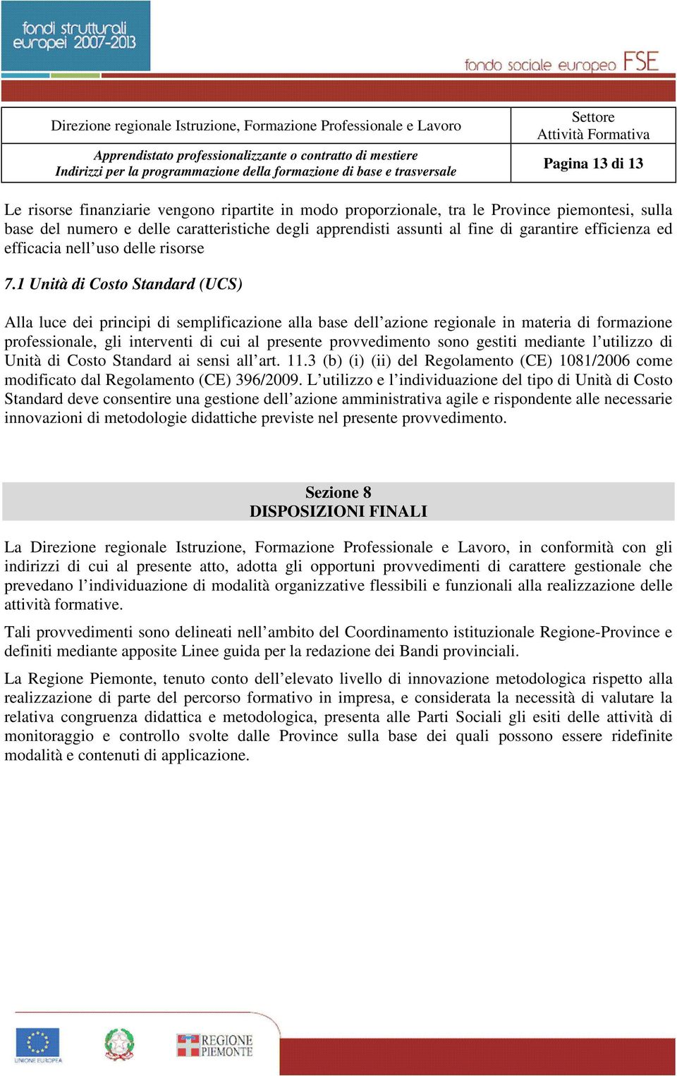 1 Unità di Costo Standard (UCS) Alla luce dei principi di semplificazione alla base dell azione regionale in materia di formazione professionale, gli interventi di cui al presente provvedimento sono