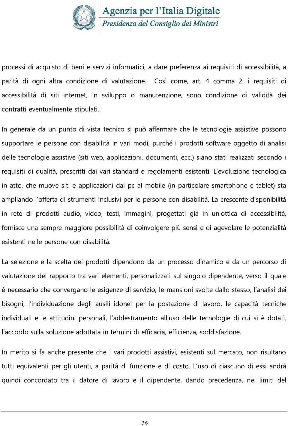 In generale da un punto di vista tecnico si può affermare che le tecnologie assistive possono supportare le persone con disabilità in vari modi, purché i prodotti software oggetto di analisi delle