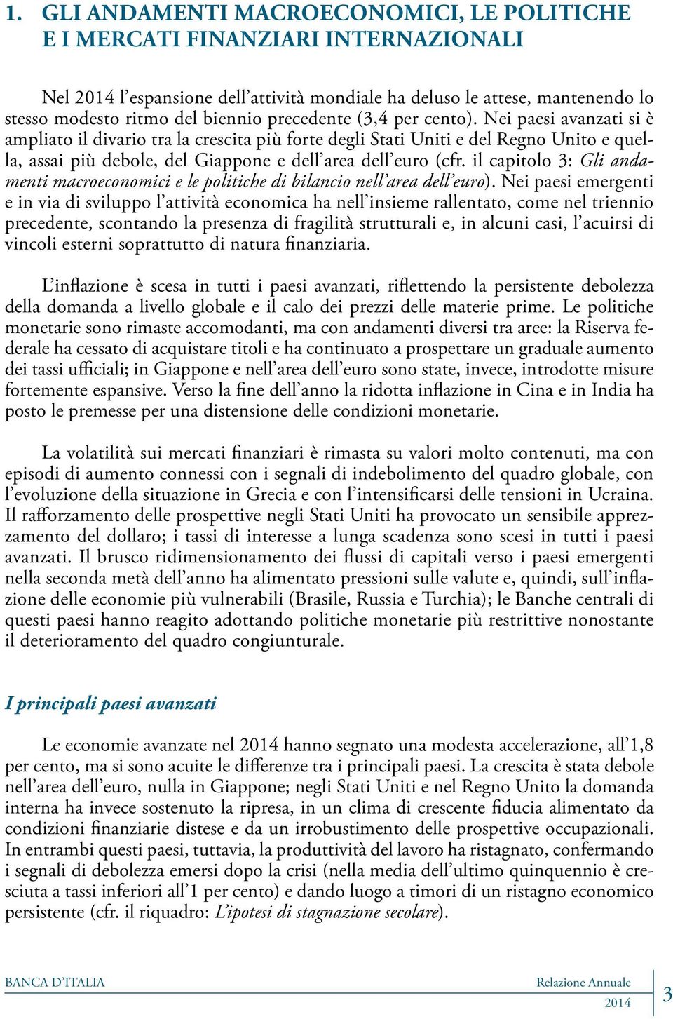 Nei paesi avanzati si è ampliato il divario tra la crescita più forte degli Stati Uniti e del Regno Unito e quella, assai più debole, del Giappone e dell area dell euro (cfr.