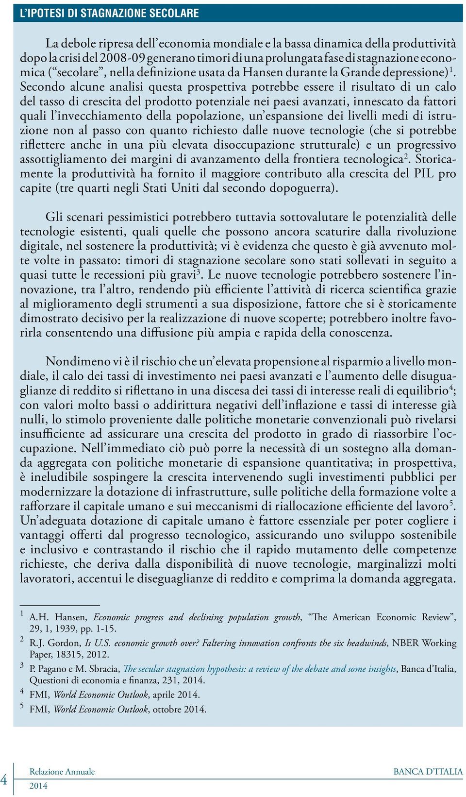 Secondo alcune analisi questa prospettiva potrebbe essere il risultato di un calo del tasso di crescita del prodotto potenziale nei paesi avanzati, innescato da fattori quali l invecchiamento della