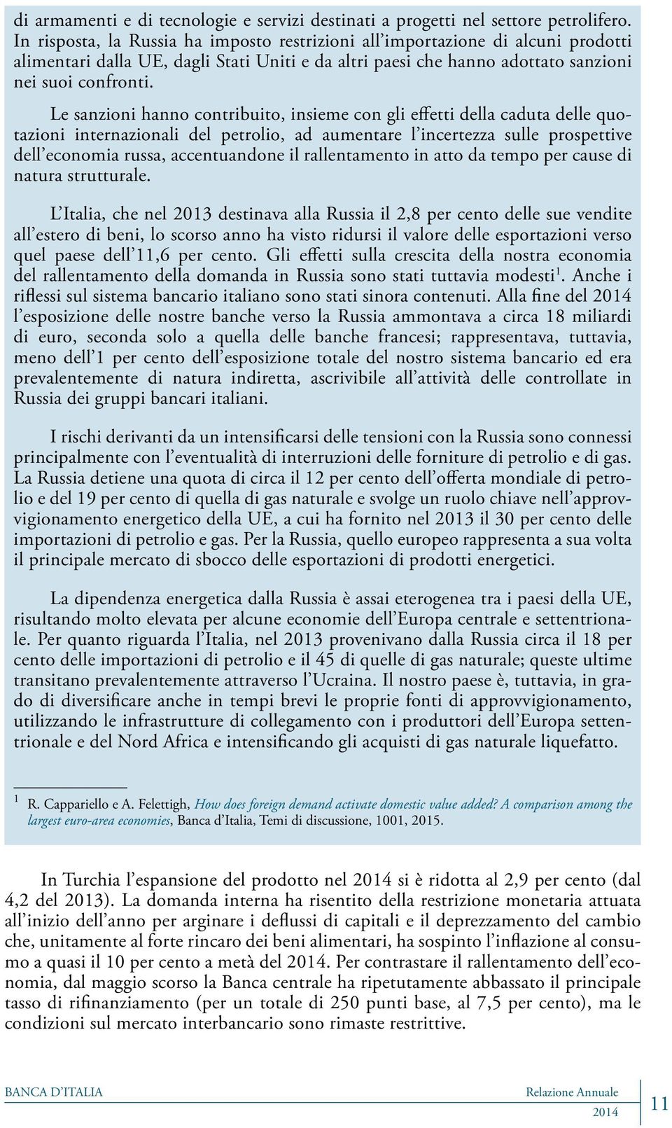 Le sanzioni hanno contribuito, insieme con gli effetti della caduta delle quotazioni internazionali del petrolio, ad aumentare l incertezza sulle prospettive dell economia russa, accentuandone il