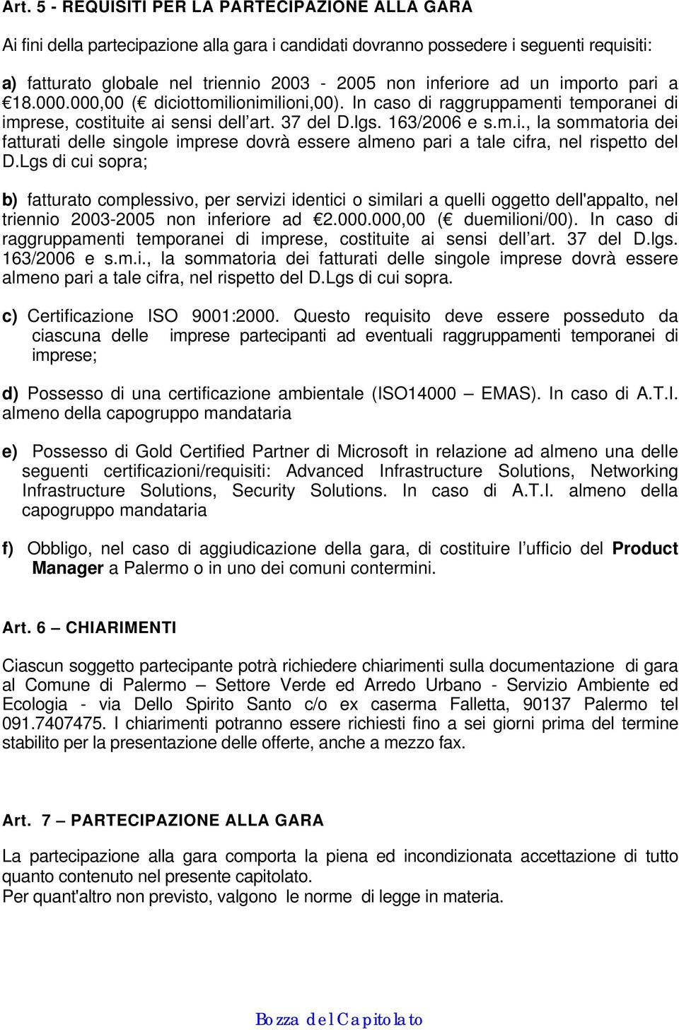 Lgs di cui sopra; b) fatturato complessivo, per servizi identici o similari a quelli oggetto dell'appalto, nel triennio 2003-2005 non inferiore ad 2.000.000,00 ( duemilioni/00).