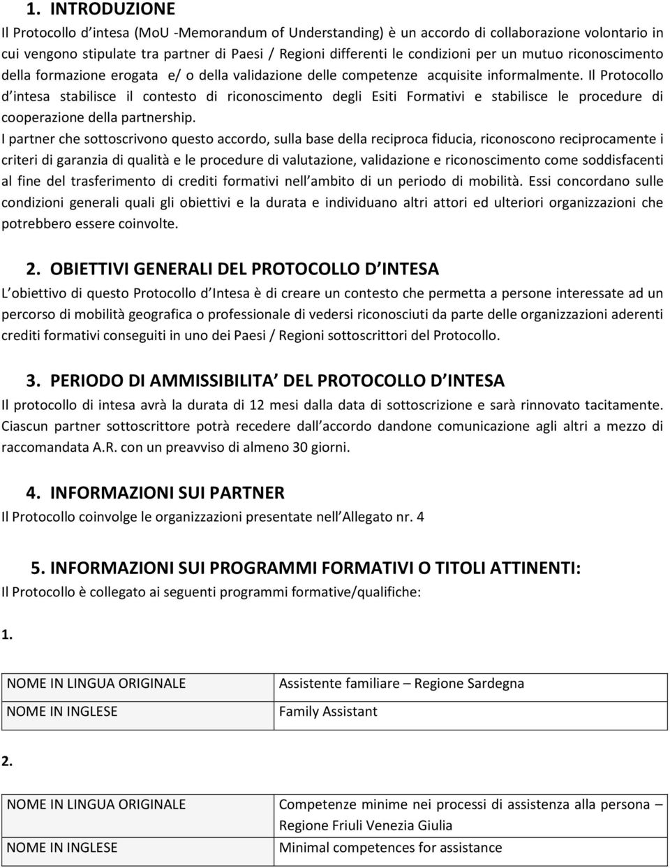 Il Protocollo d intesa stabilisce il contesto di riconoscimento degli Esiti Formativi e stabilisce le procedure di cooperazione della partnership.