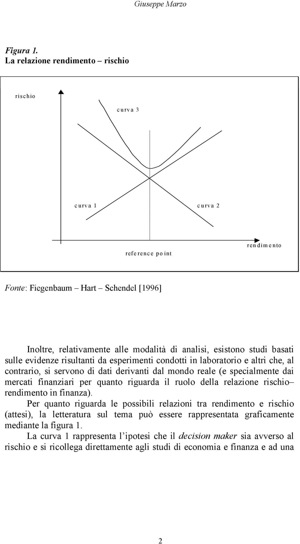 basati sulle evidenze risultanti da esperimenti condotti in laboratorio e altri che, al contrario, si servono di dati derivanti dal mondo reale (e specialmente dai mercati finanziari per quanto