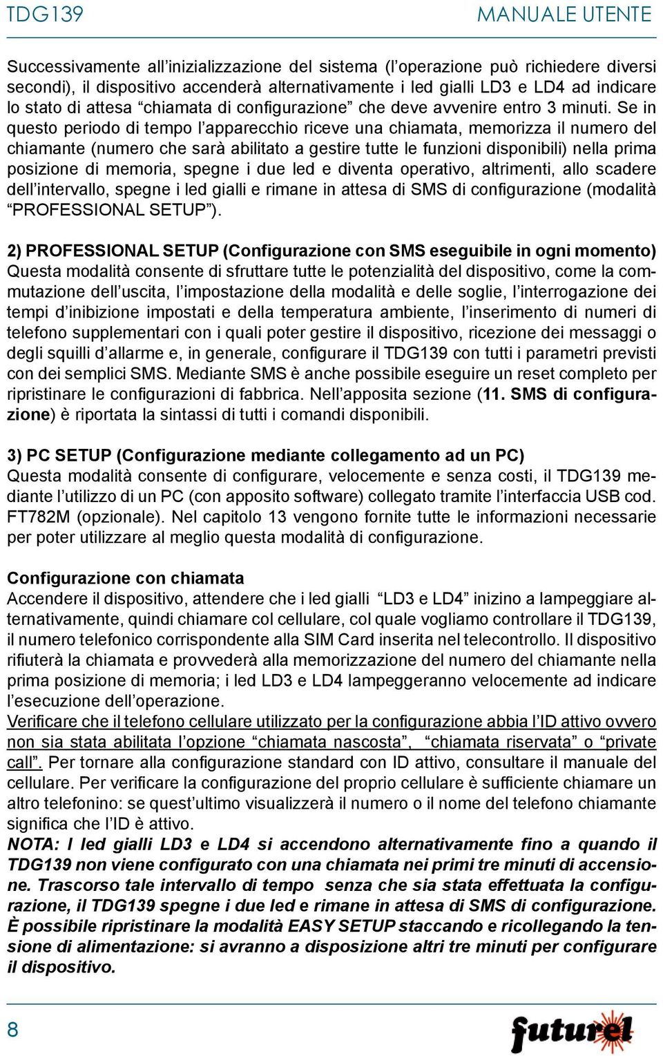 Se in questo periodo di tempo l apparecchio riceve una chiamata, memorizza il numero del chiamante (numero che sarà abilitato a gestire tutte le funzioni disponibili) nella prima posizione di