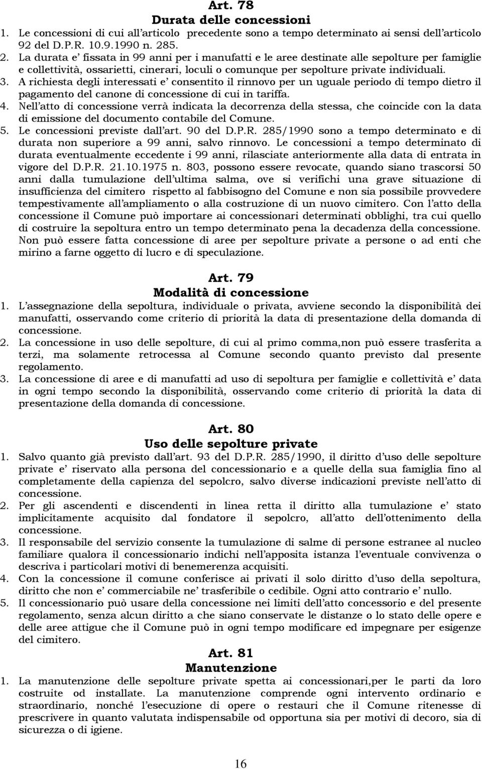 A richiesta degli interessati e consentito il rinnovo per un uguale periodo di tempo dietro il pagamento del canone di concessione di cui in tariffa. 4.