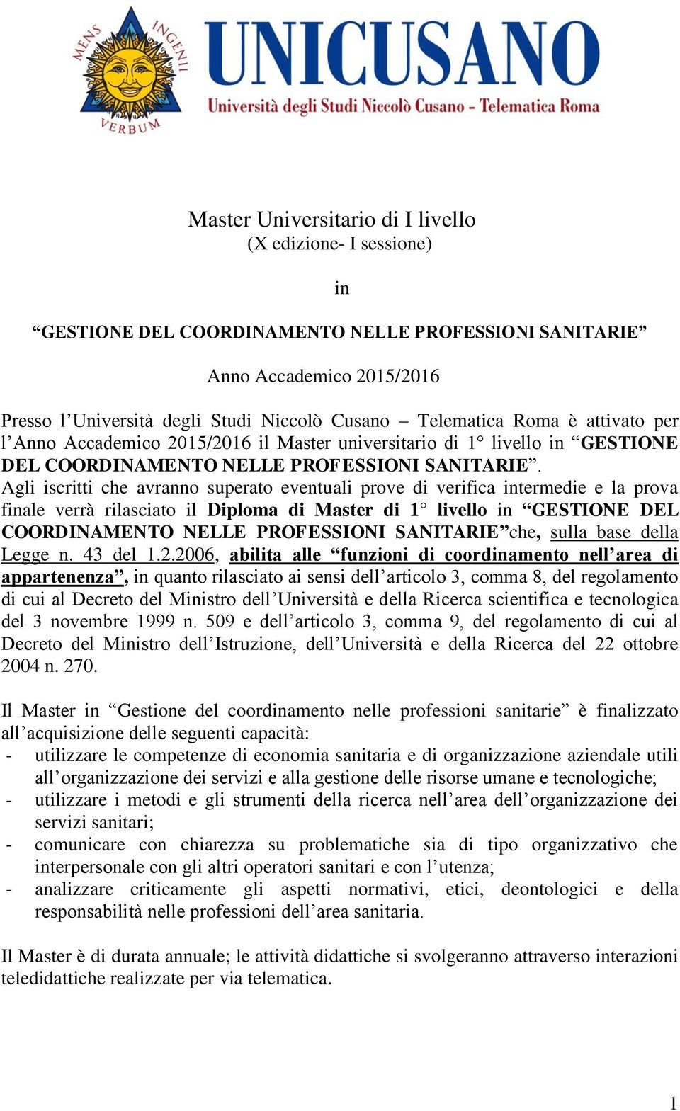 Agli iscritti che avranno superato eventuali prove di verifica intermedie e la prova finale verrà rilasciato il Diploma di Master di 1 livello in GESTIONE DEL COORDINAMENTO NELLE PROFESSIONI