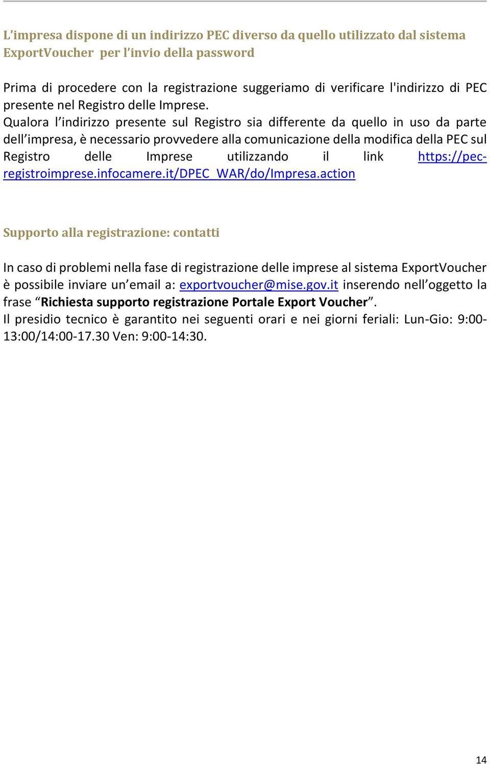 Qualora l indirizzo presente sul Registro sia differente da quello in uso da parte dell impresa, è necessario provvedere alla comunicazione della modifica della PEC sul Registro delle Imprese