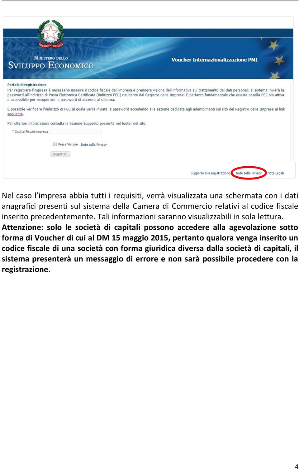 Attenzione: solo le società di capitali possono accedere alla agevolazione sotto forma di Voucher di cui al DM 15 maggio 2015, pertanto qualora venga