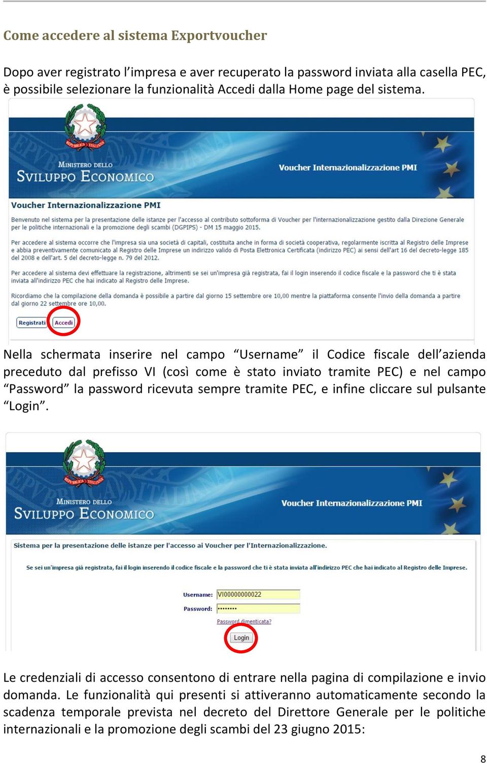 Nella schermata inserire nel campo Username il Codice fiscale dell azienda preceduto dal prefisso VI (così come è stato inviato tramite PEC) e nel campo Password la password ricevuta