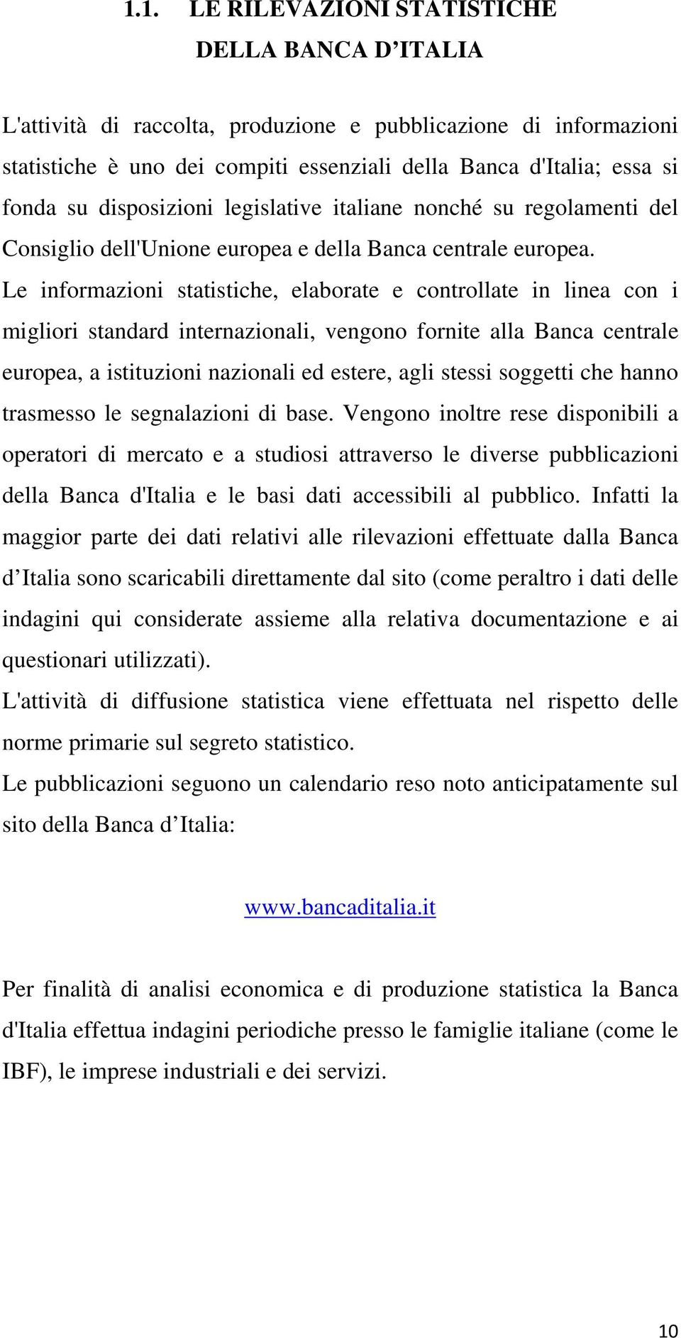 Le informazioni statistiche, elaborate e controllate in linea con i migliori standard internazionali, vengono fornite alla Banca centrale europea, a istituzioni nazionali ed estere, agli stessi