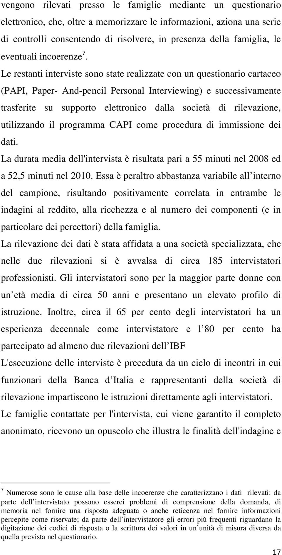 Le restanti interviste sono state realizzate con un questionario cartaceo (PAPI, Paper- And-pencil Personal Interviewing) e successivamente trasferite su supporto elettronico dalla società di