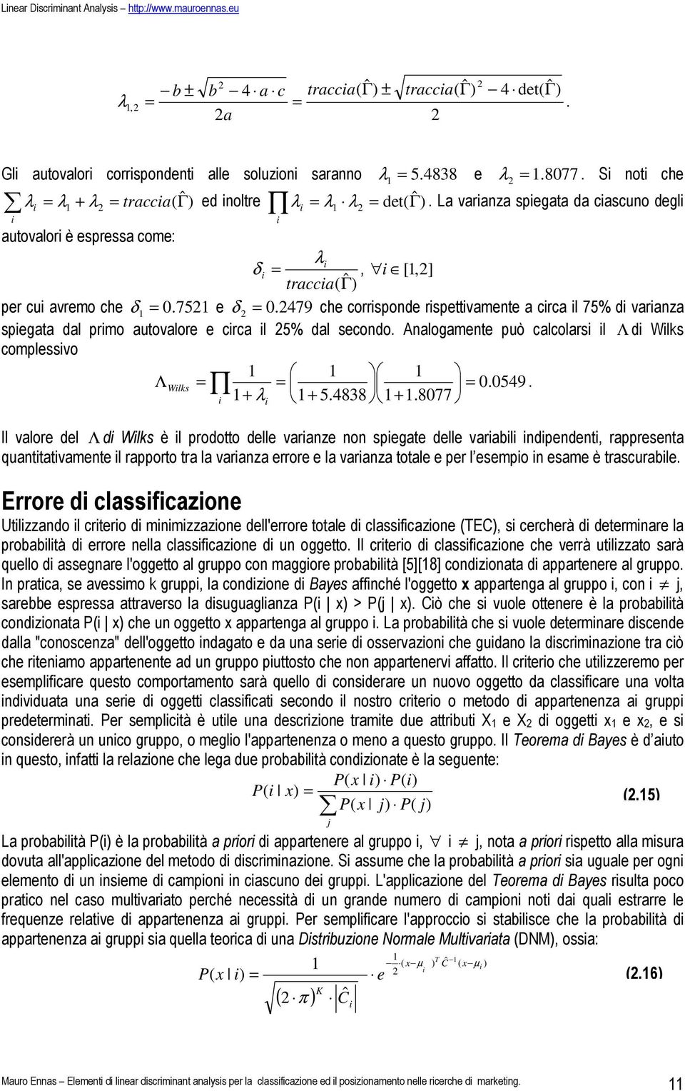 479 che corrsponde rspettvamente a crca l 75% d varanza spegata dal prmo autovalore e crca l 5% dal secondo. Analogamente può calcolars l Λ d Wls complessvo ΛWls 0.0549. + λ + 5.4838 +.