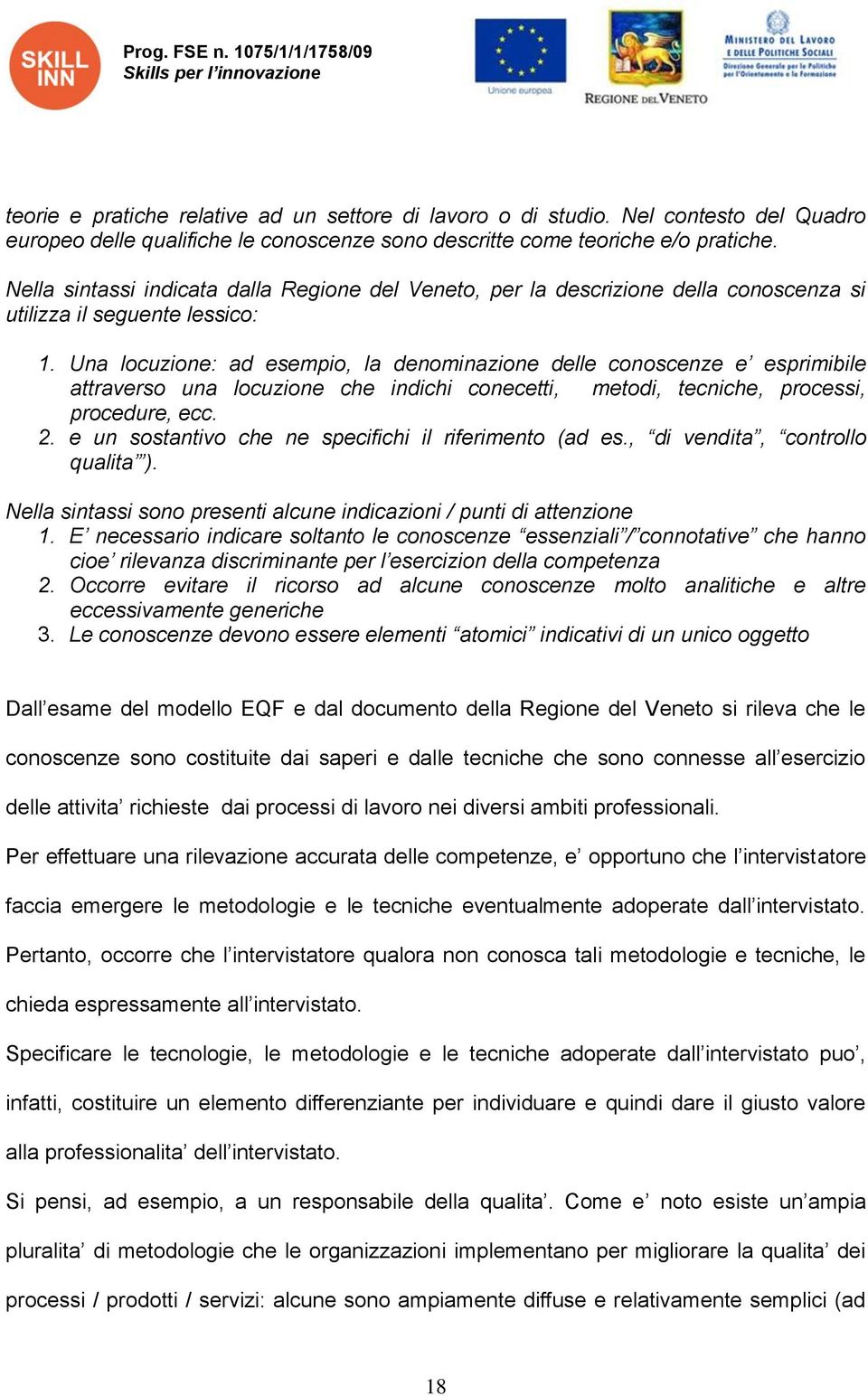 Una locuzione: ad esempio, la denominazione delle conoscenze e esprimibile attraverso una locuzione che indichi conecetti, metodi, tecniche, processi, procedure, ecc. 2.