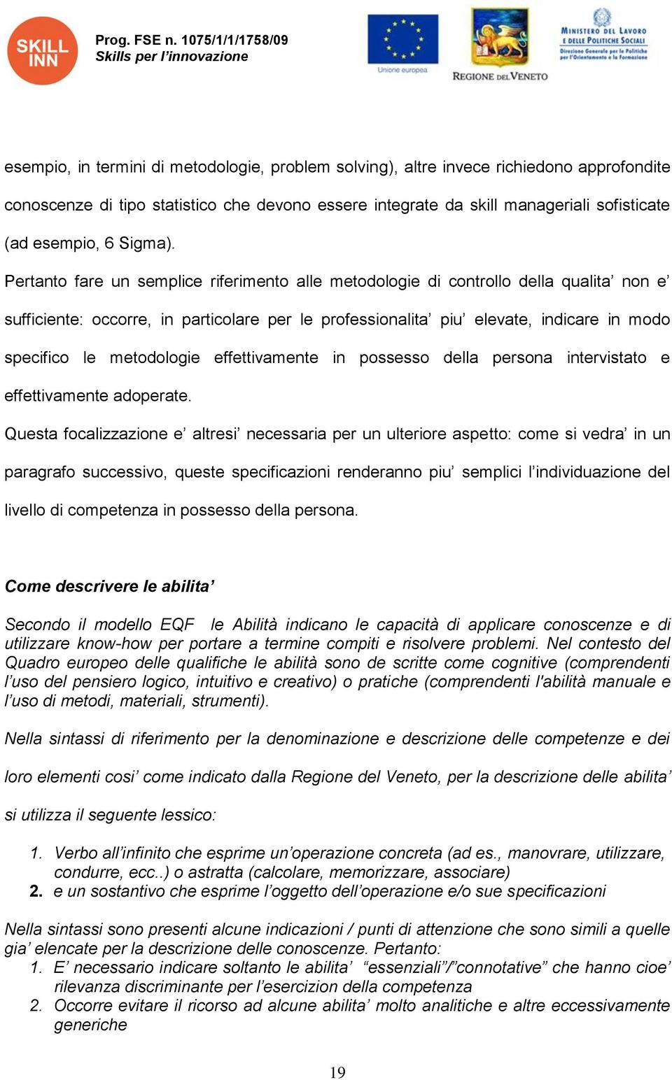 Pertanto fare un semplice riferimento alle metodologie di controllo della qualita non e sufficiente: occorre, in particolare per le professionalita piu elevate, indicare in modo specifico le