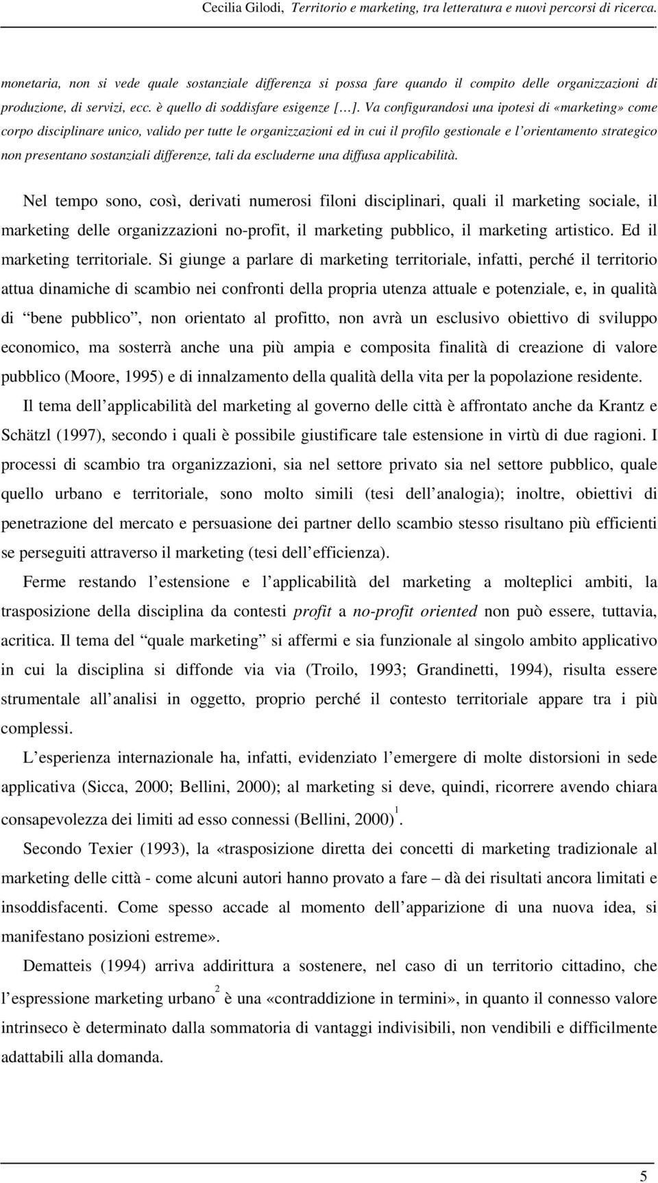 Va configurandosi una ipotesi di «marketing» come corpo disciplinare unico, valido per tutte le organizzazioni ed in cui il profilo gestionale e l orientamento strategico non presentano sostanziali