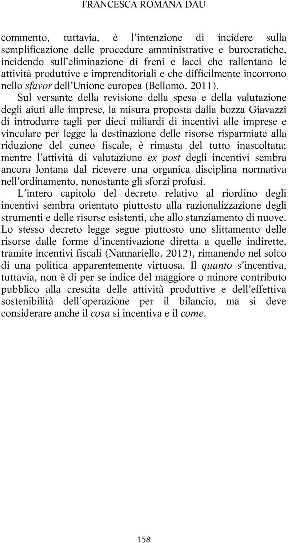 Sul versante della revisione della spesa e della valutazione degli aiuti alle imprese, la misura proposta dalla bozza Giavazzi di introdurre tagli per dieci miliardi di incentivi alle imprese e