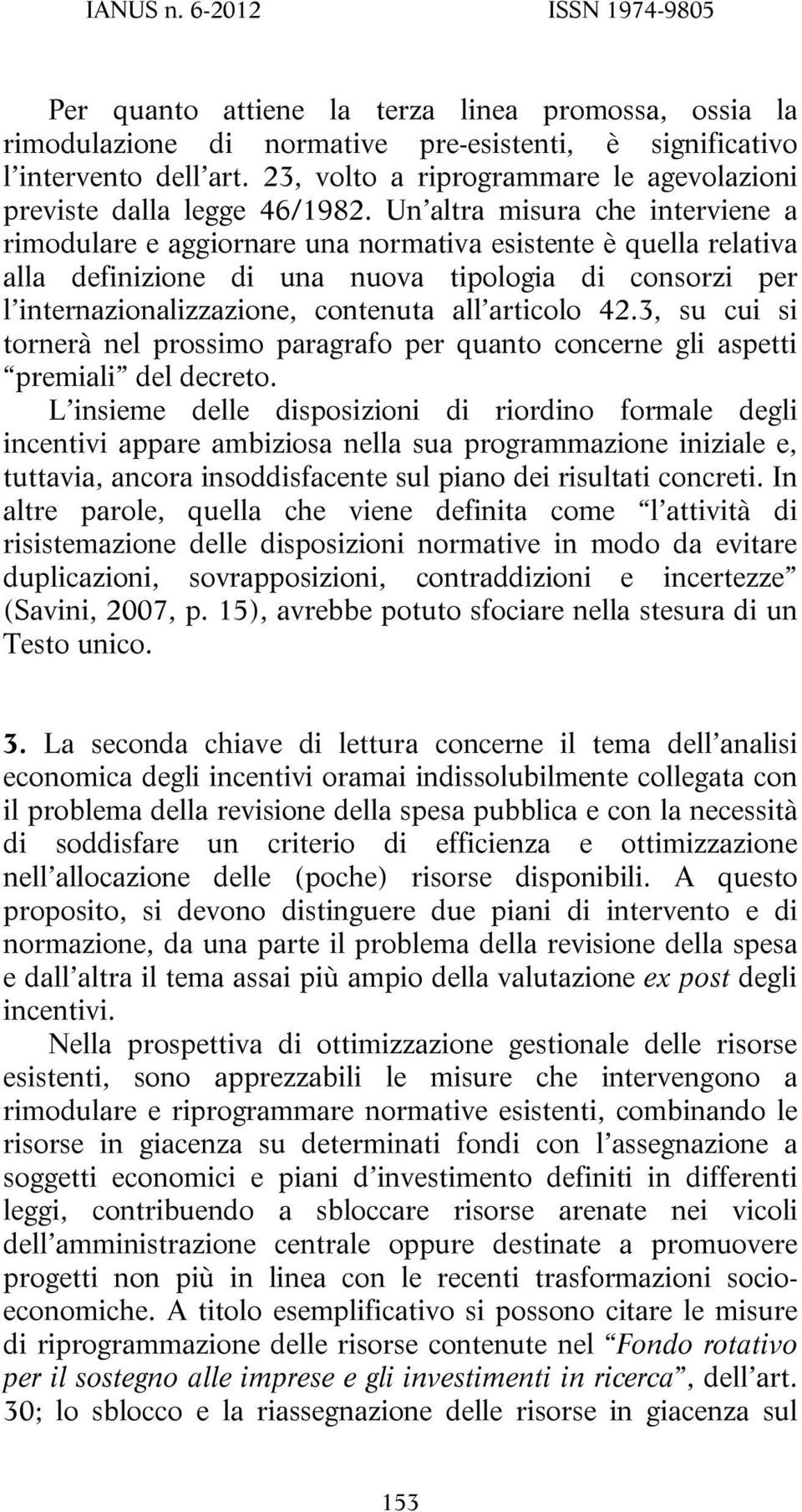 Un altra misura che interviene a rimodulare e aggiornare una normativa esistente è quella relativa alla definizione di una nuova tipologia di consorzi per l internazionalizzazione, contenuta all