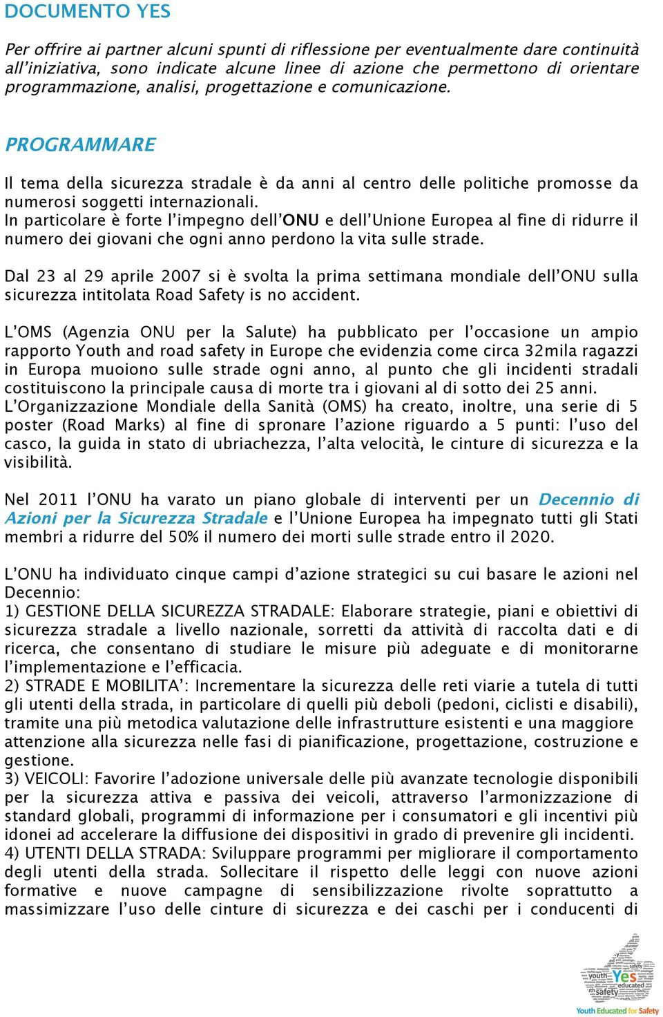 In particolare è forte l impegno dell ONU e dell Unione Europea al fine di ridurre il numero dei giovani che ogni anno perdono la vita sulle strade.