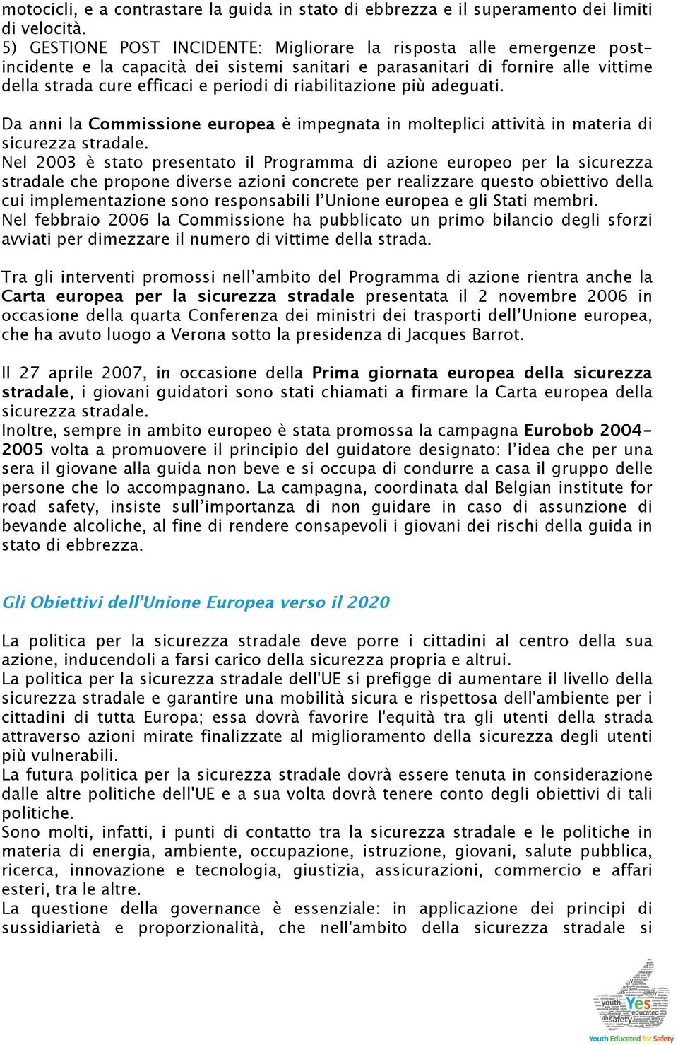 riabilitazione più adeguati. Da anni la Commissione europea è impegnata in molteplici attività in materia di sicurezza stradale.