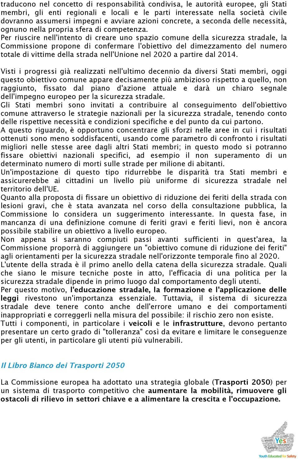 Per riuscire nell'intento di creare uno spazio comune della sicurezza stradale, la Commissione propone di confermare l'obiettivo del dimezzamento del numero totale di vittime della strada nell'unione