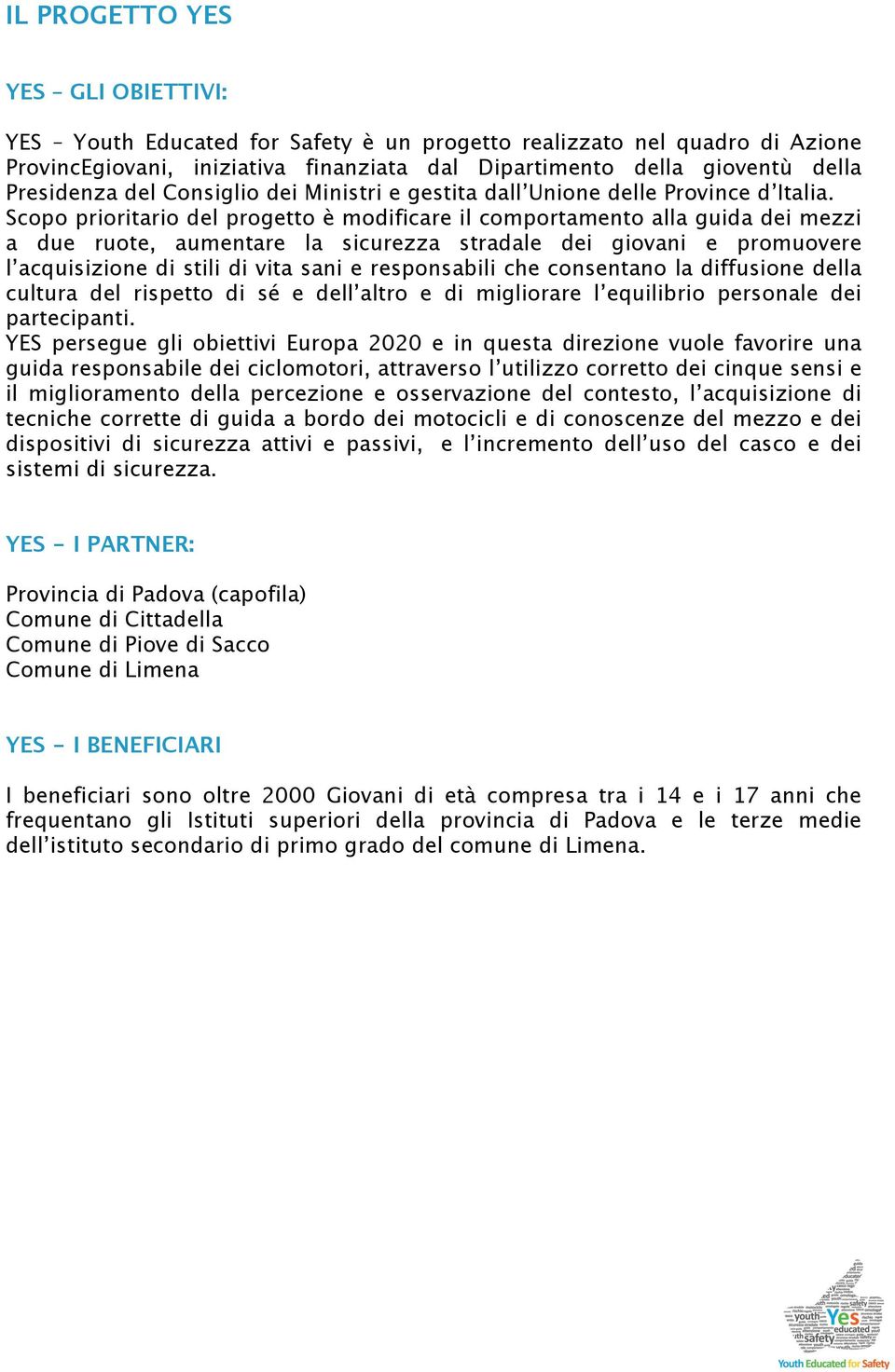 Scopo prioritario del progetto è modificare il comportamento alla guida dei mezzi a due ruote, aumentare la sicurezza stradale dei giovani e promuovere l acquisizione di stili di vita sani e